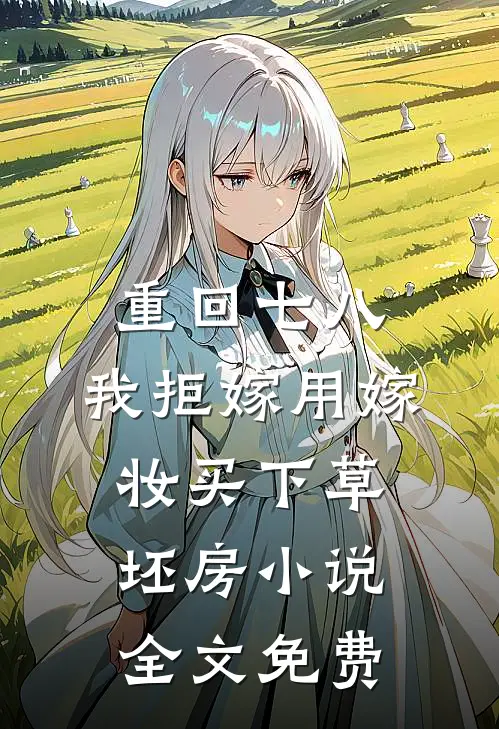 重回七八，我拒嫁用嫁妆买下草坯房小说全文免费