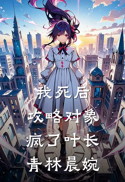 我死后，攻略对象疯了叶长青林晨婉