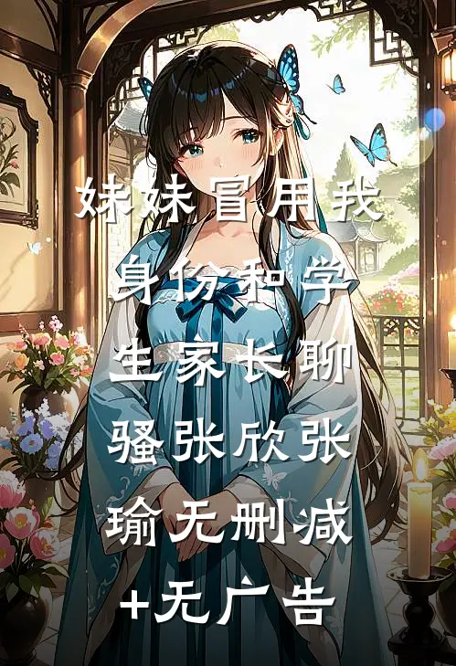 妹妹冒用我身份和学生家长聊骚张欣张瑜无删减+无广告