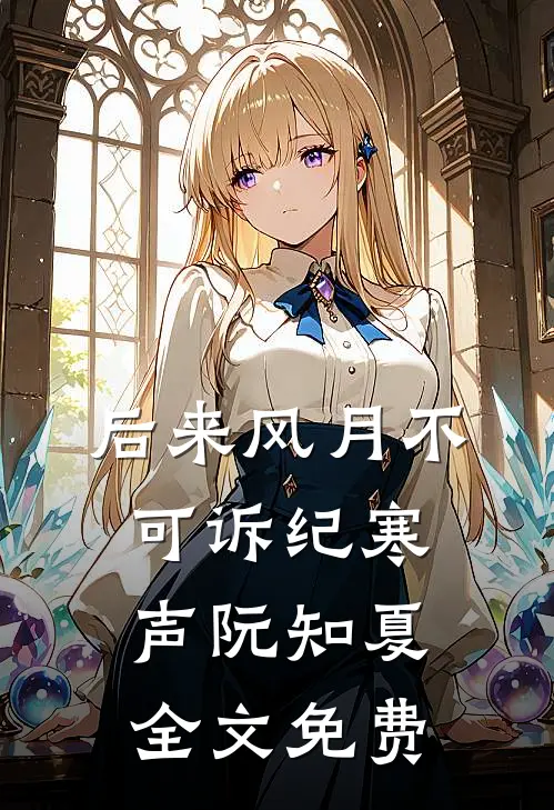 后来风月不可诉纪寒声阮知夏全文免费