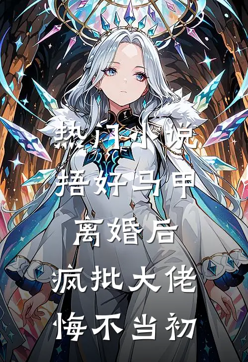 热门小说捂好马甲离婚后，疯批大佬悔不当初