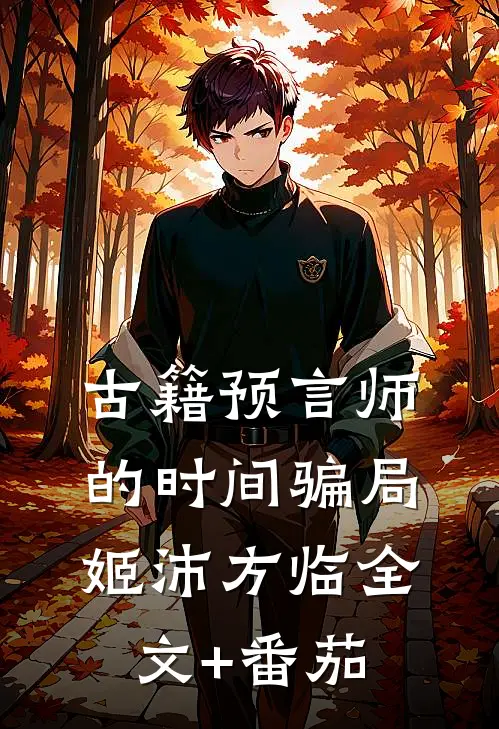 古籍预言师的时间骗局姬沛方临全文+番茄