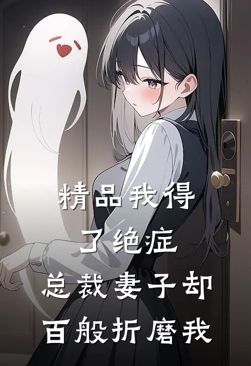 精品我得了绝症，总裁妻子却百般折磨我