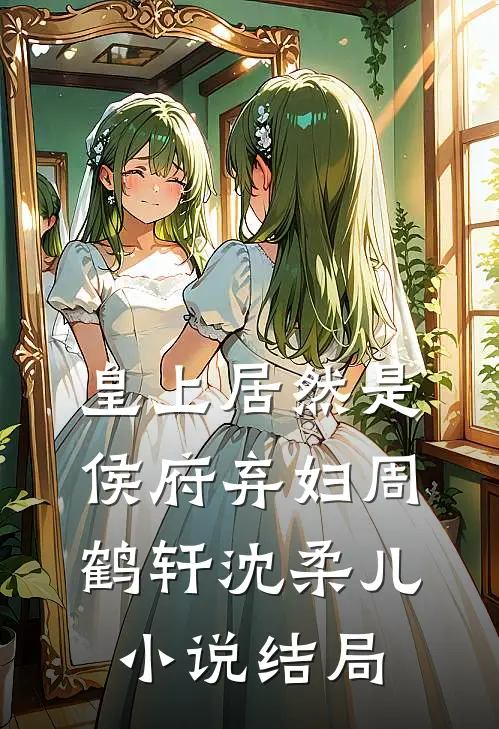皇上居然是侯府弃妇周鹤轩沈柔儿小说结局