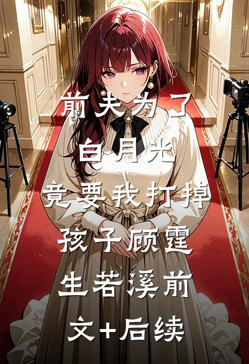 前夫为了白月光，竟要我打掉孩子顾霆生若溪前文+后续