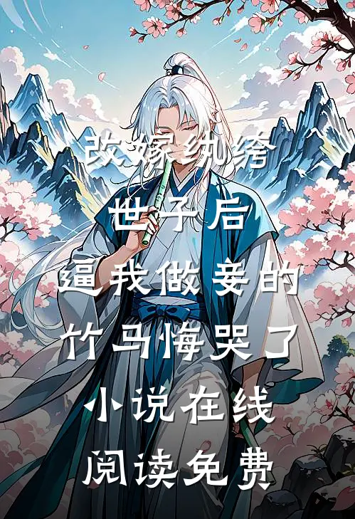 改嫁纨绔世子后，逼我做妾的竹马悔哭了小说在线阅读免费