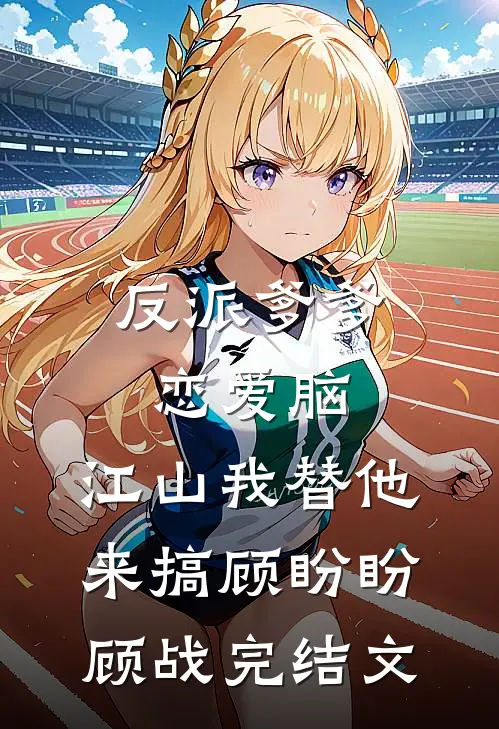 反派爹爹恋爱脑，江山我替他来搞顾盼盼顾战完结文