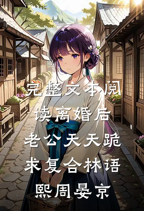完整文本阅读离婚后,老公天天跪求复合林语熙周晏京