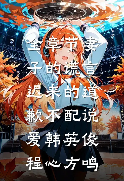 全章节妻子的谎言:迟来的道歉不配说爱韩英俊程心方鸣