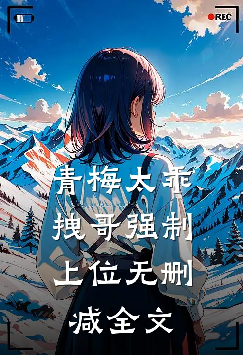 青梅太乖，拽哥强制上位无删减全文