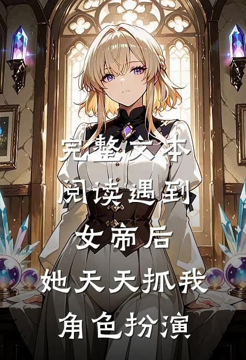 完整文本阅读遇到女帝后，她天天抓我角色扮演
