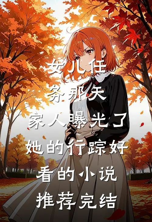 女儿任务那天，家人曝光了她的行踪好看的小说推荐完结