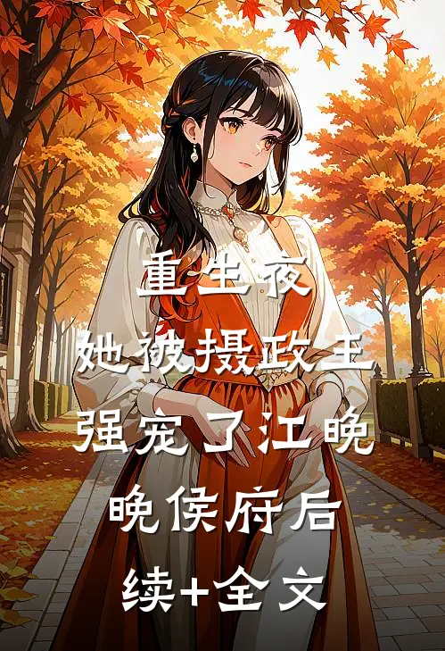 重生夜，她被摄政王强宠了江晚晚侯府后续+全文