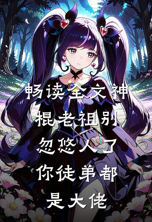 畅读全文神棍老祖别忽悠人了，你徒弟都是大佬