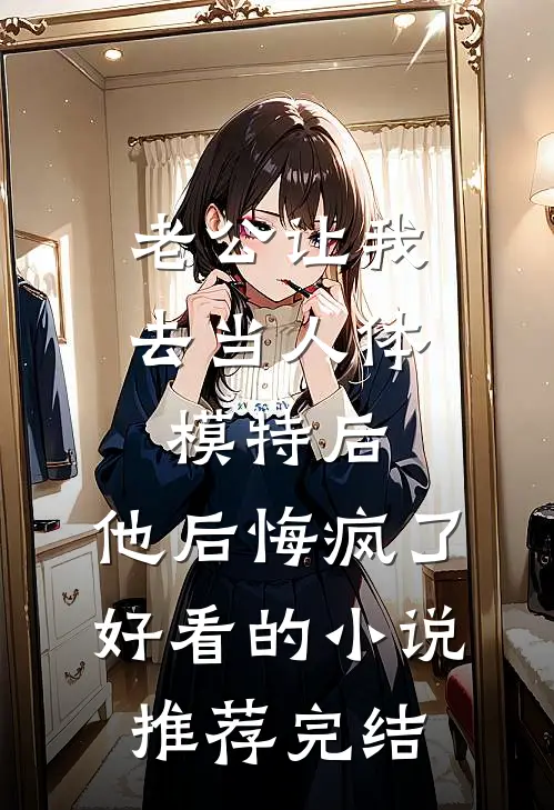 老公让我去当人体模特后，他后悔疯了好看的小说推荐完结