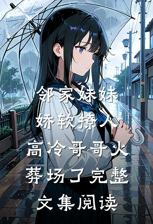 邻家妹妹娇软撩人，高冷哥哥火葬场了完整文集阅读