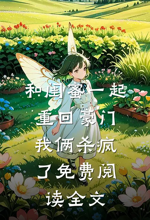 和闺蜜一起重回豪门，我俩杀疯了免费阅读全文