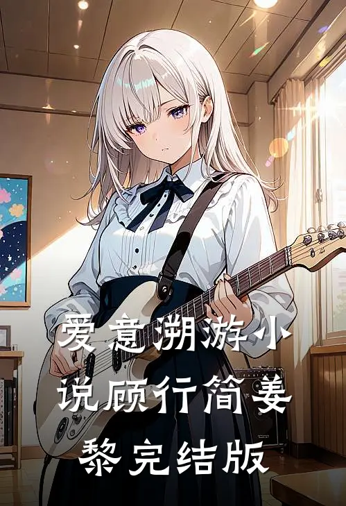 爱意溯游小说顾行简姜黎完结版