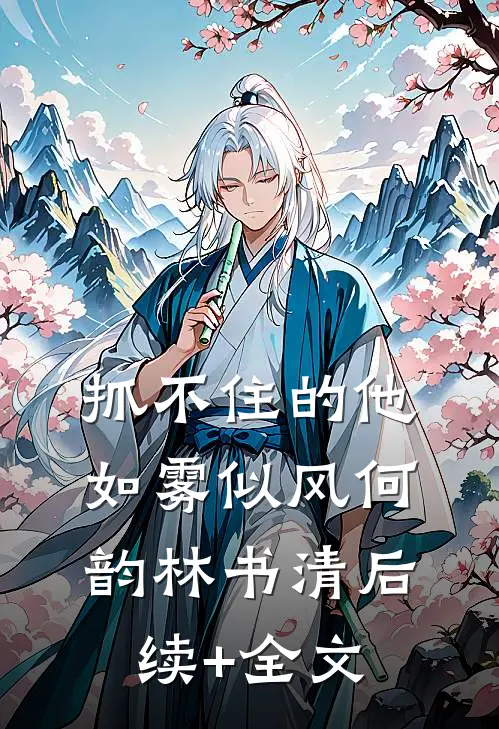 抓不住的他如雾似风何韵林书清后续+全文
