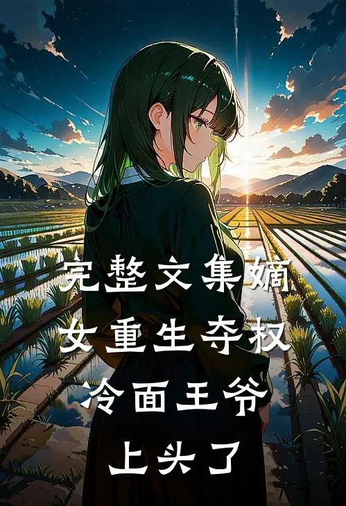 完整文集嫡女重生夺权，冷面王爷上头了