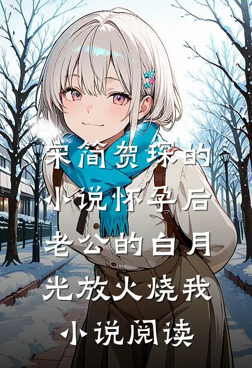 宋简贺琛的小说怀孕后，老公的白月光放火烧我小说阅读