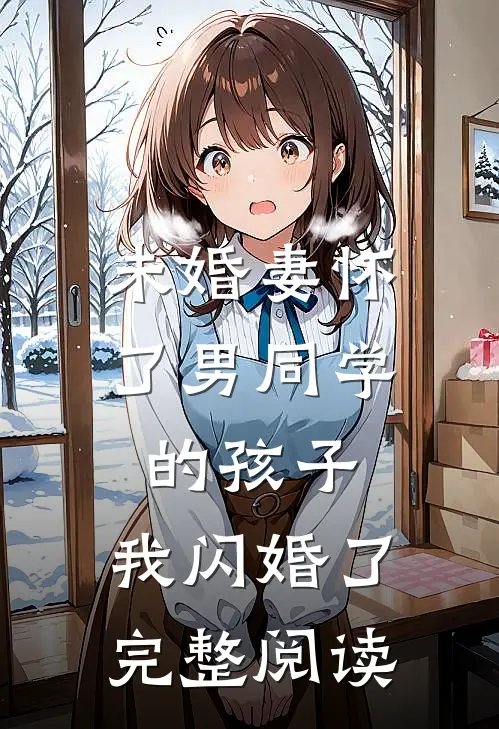 未婚妻怀了男同学的孩子，我闪婚了完整阅读