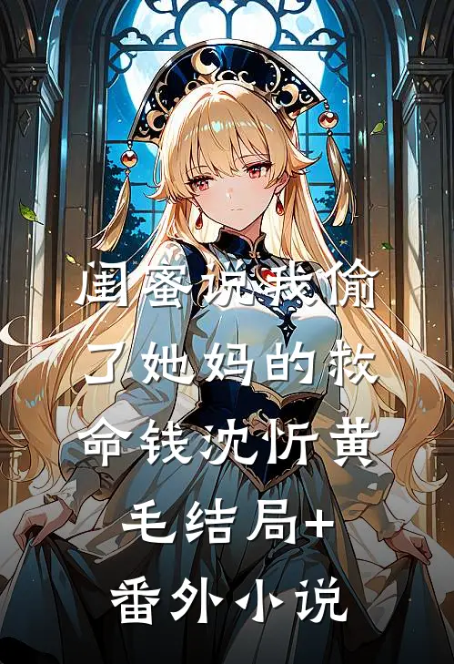 闺蜜说我偷了她妈的救命钱沈忻黄毛结局+番外小说