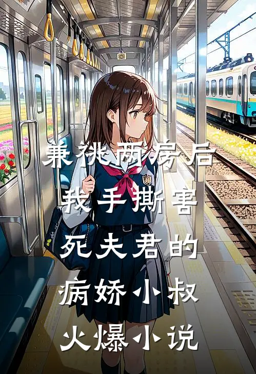 兼祧两房后，我手撕害死夫君的病娇小叔火爆小说