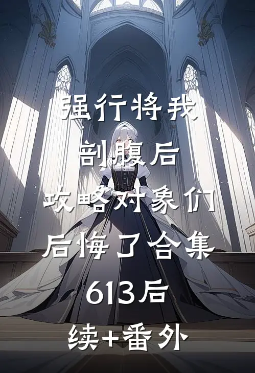 强行将我剖腹后，攻略对象们后悔了合集613后续+番外