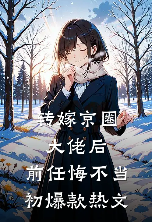 转嫁京圈大佬后，前任悔不当初爆款热文