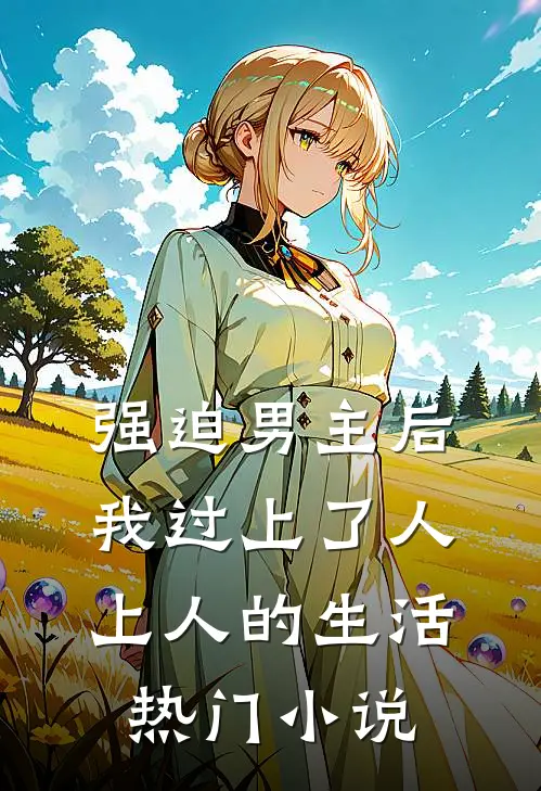 强迫男主后，我过上了人上人的生活热门小说