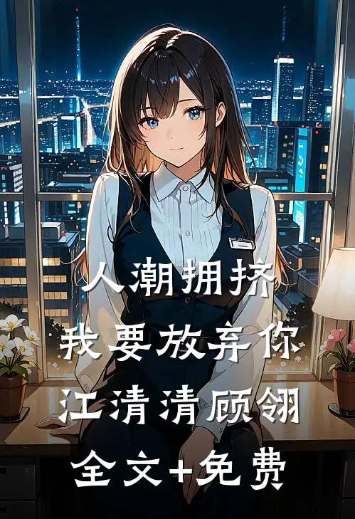 人潮拥挤，我要放弃你江清清顾翎全文+免费