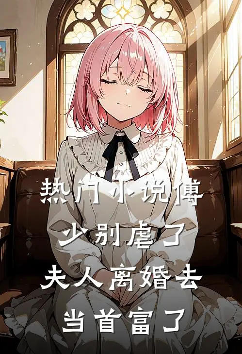 热门小说傅少别虐了，夫人离婚去当首富了