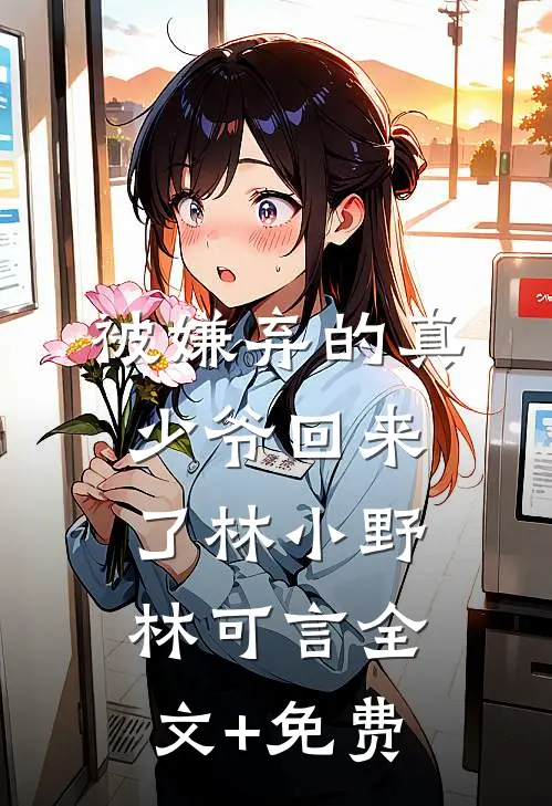 被嫌弃的真少爷回来了林小野林可言全文+免费