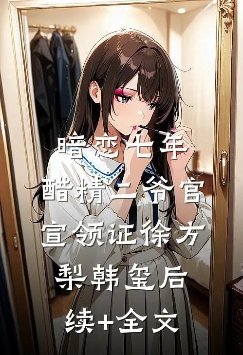 暗恋七年，醋精二爷官宣领证徐方梨韩玺后续+全文