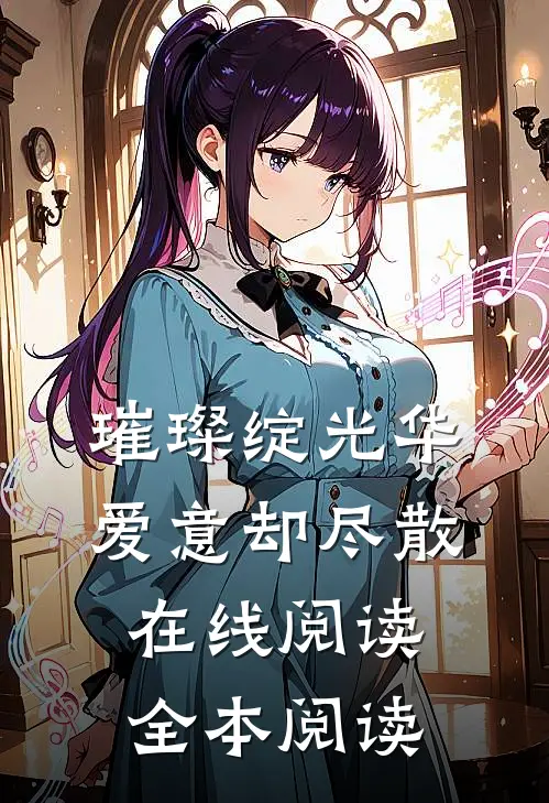 璀璨绽光华，爱意却尽散在线阅读全本阅读
