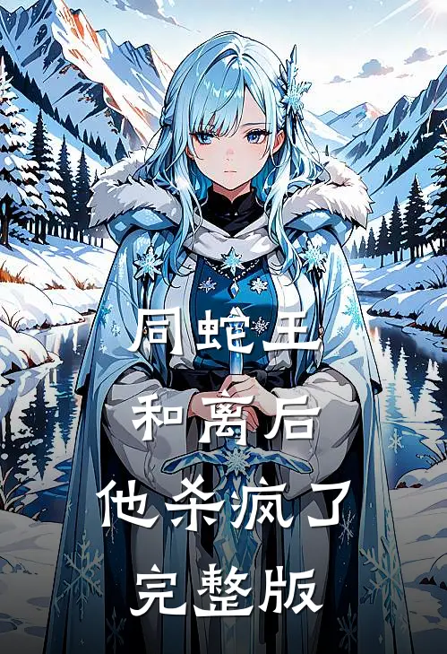 同蛇王和离后，他杀疯了完整版