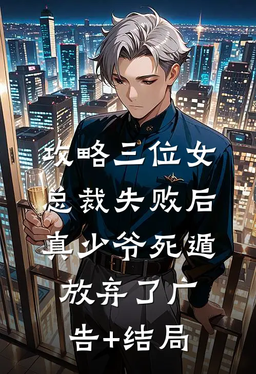 攻略三位女总裁失败后，真少爷死遁放弃了广告+结局