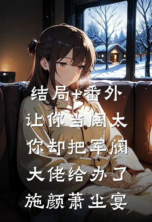 结局+番外让你当阔太，你却把军阀大佬给办了施颜萧尘宴
