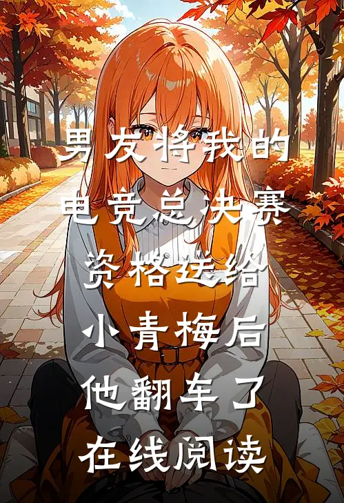 男友将我的电竞总决赛资格送给小青梅后，他翻车了在线阅读