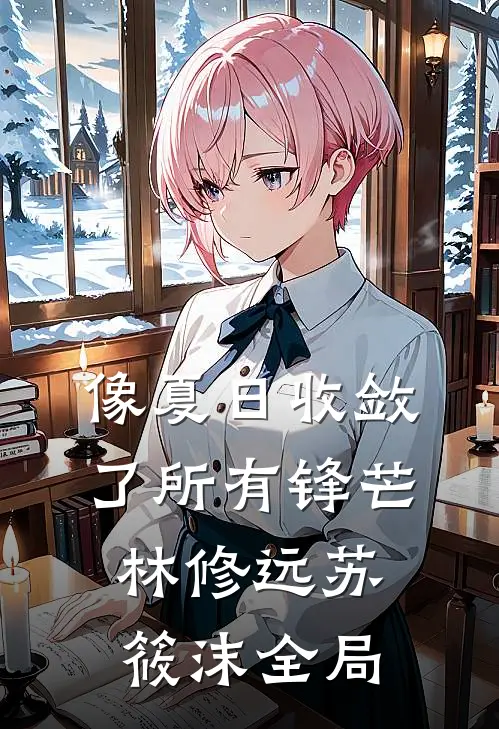 像夏日收敛了所有锋芒林修远苏筱沫全局
