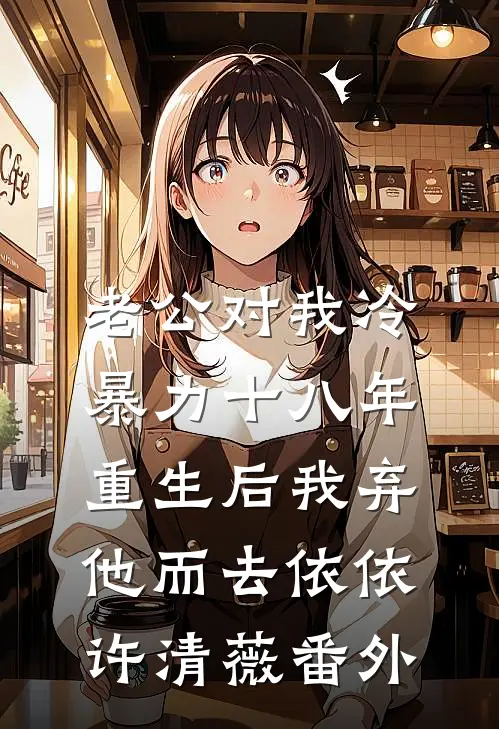 老公对我冷暴力十八年，重生后我弃他而去依依许清薇 番外