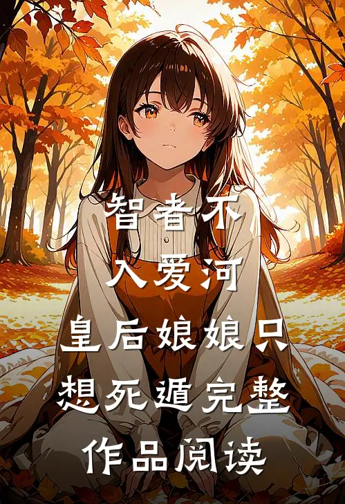 智者不入爱河，皇后娘娘只想死遁完整作品阅读