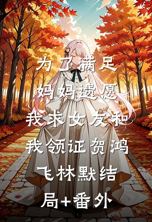为了满足妈妈遗愿，我求女友和我领证贺鸿飞林默结局+番外
