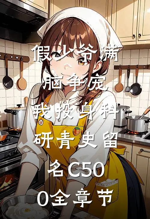 假少爷满脑争宠，我投身科研青史留名C500全章节