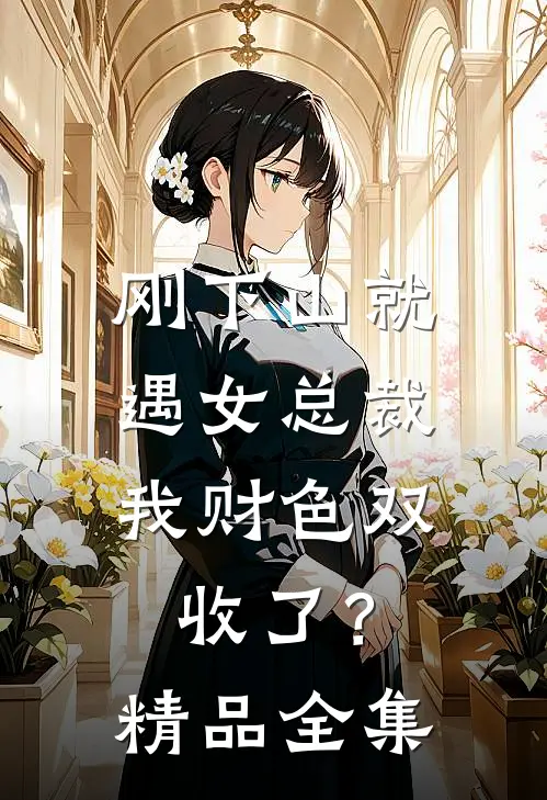 刚下山就遇女总裁，我财色双收了？精品全集