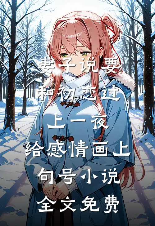 妻子说要和初恋过上一夜，给感情画上句号小说全文免费