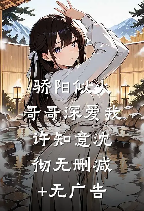 骄阳似火：哥哥深爱我许知意沈彻无删减+无广告