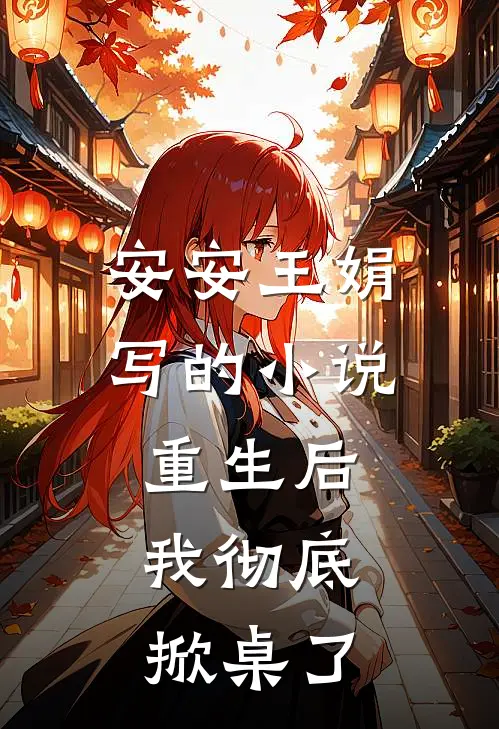 安安王娟写的小说重生后，我彻底掀桌了