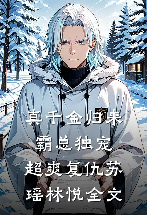 真千金归来：霸总独宠，超爽复仇苏瑶林悦全文